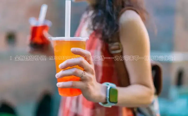 ：全新趋势引领！NZONE2025奶茶即将登场——为你带来不一样的味觉体验！