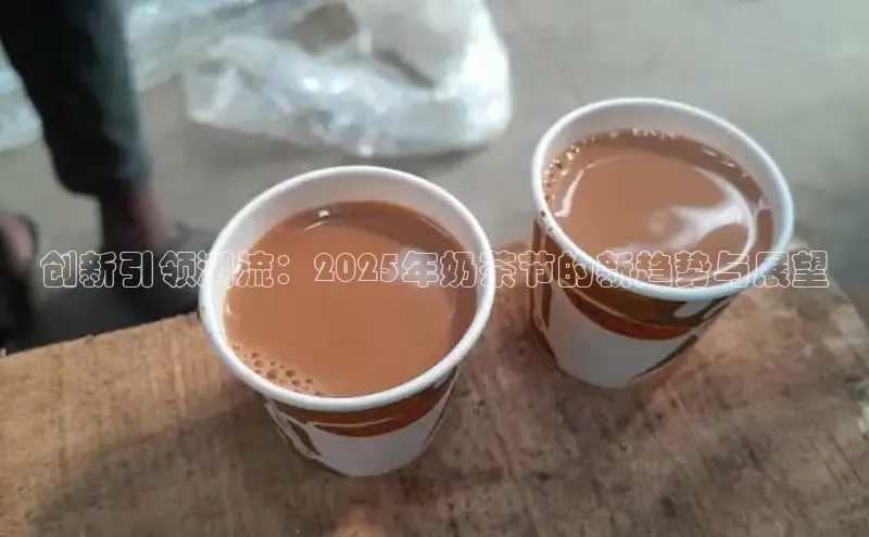 创新引领潮流：2025年奶茶节的新趋势与展望