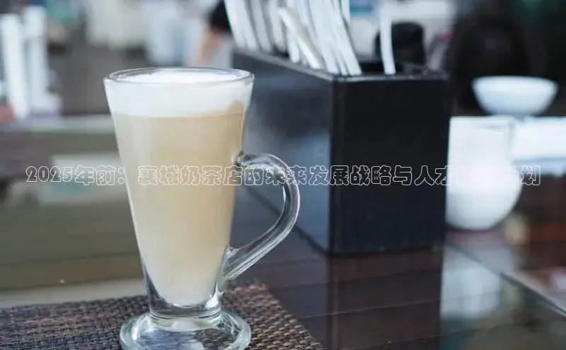 2025年前：襄城奶茶店的未来发展战略与人才招募计划